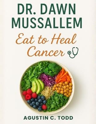 Dr. Dawn Mussallem: Eat To Heal Cancer - Agustin C Todd - cover