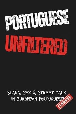 Portuguese Unfiltred: Learn Portuguese the Real Way: Slang, Swear Words, Sex & Everyday Street Talk from Portugal - Sylvie Rodrigues - cover