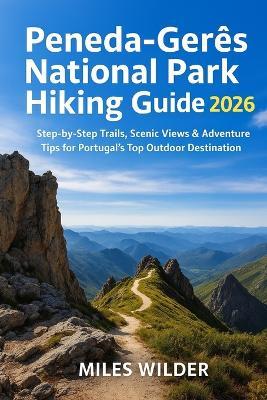 Peneda-Gerês National Park Hiking Guide 2026: Step-by-Step Trails, Scenic Views & Adventure Tips for Portugal's Top Outdoor Destination - Miles Wilder - cover