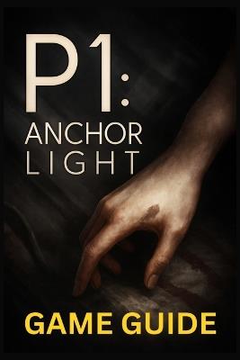 P1 Anchor Light Game Guide: A Complete Guidebook for Beginners to Advanced Players, Master Every Mission, Covering Combat, Exploration, Resources, and Multiplayer Strategy - Mary R Lam - cover