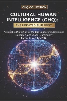 Cultural Human Intelligence (CHQ) The Updated Blueprint: Actionable Strategies for Modern Leadership, Seamless Transition, and Global Community - Lazaro Antonio Astro,Tony Astro - cover