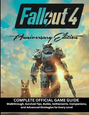 Fallout 4 Anniversary Edition: COMPLETE OFFICIAL GAME GUIDE Walkthrough, Survival Tips, Builds, Settlements, Companions, and Advanced Strategies for Every Level - Jonathan M Blanks - cover