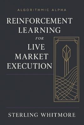Reinforcement Learning for Live Market Execution: Building RL agents with action penalties, slippage modelling, market impact. - Sterling Whitmore - cover