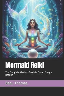 Mermaid Reiki: The Complete Master's Guide to Ocean Energy Healing - Beau James Thomas - cover