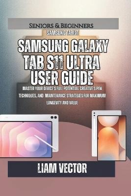 Samsung Galaxy Tab S11 Ultra User Guide: Master Your Device's Full Potential: Creative S Pen Techniques, and Maintenance Strategies for Maximum Longevity and Value - Liam Vector - cover