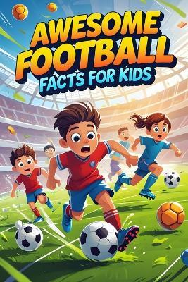 Awesome Football Facts for Kids: 500+ Fun and Fascinating Soccer Facts, Trivia, and Records for Kids Ages 8-12 - Anotoine Clerck - cover