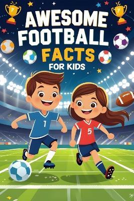 Awesome Football Facts for Kids: Discover Incredible Football History, Players, and Game Secrets for Young Fans - John McGins - cover