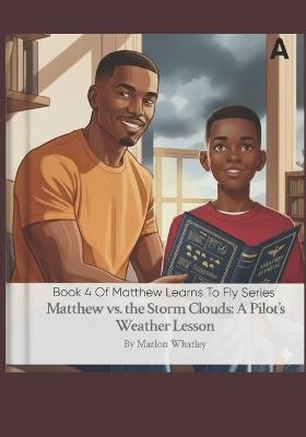 Matthew Vs. The Storm Cloud: A Pilot's Weather Lessons Book 4 of the Matthew Learns to Fly Series: Earth's Atmosphere and Temperature, Atmospheric Pressure and Altimetry and The Wind - Marlon A Whatley - cover