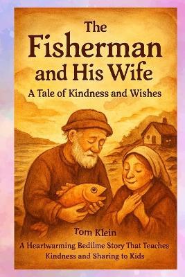 The Fisherman and His Wife: A Tale of Kindness and Wishes: A Heartwarming Bedtime Story That Teaches Kindness and Sharing to Kids - Klein,Tom Klein - cover