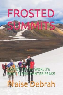 Frosted Summits: A Guide to the World's Most Scenic Winter Peaks - Praise Debrah - cover