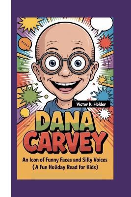 Dana Carvey: An Icon of Funny Faces and Silly Voices (A Fun Holiday Read For Kids) - Victor R Holder - cover