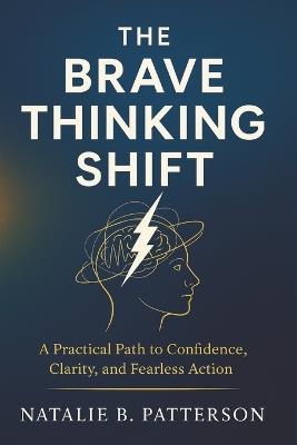 The Brave Thinking Shift: A Practical Path to Confidence, Clarity, and Fearless Action - Natalie B Patterson - cover