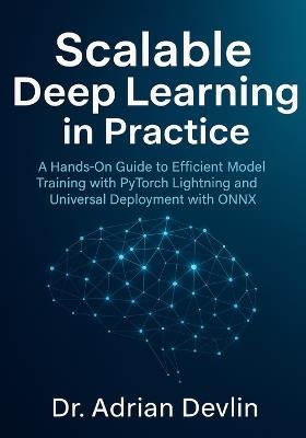 Scalable Deep Learning in Practice: A Hands-On Guide to Efficient Model Training with PyTorch Lightning and Universal Deployment with ONNX - Adrian Devlin - cover