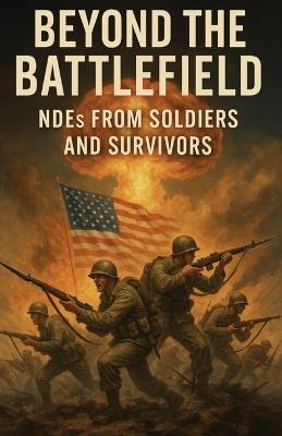 Beyond the Battlefield: NDEs from Soldiers and Survivors: 40 True Accounts of Death, Light, and Redemption from the Front Lines of History - Beverly Wilson - cover
