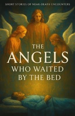 The Angels Who Waited by the Bed: True Encounters with the Light, the Messengers, and the Moments Between Life and Death - Beverly Wilson - cover