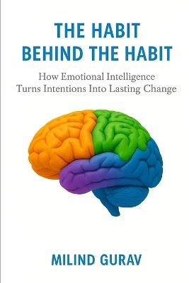 The Habit Behind the Habit: How Emotional Intelligence Turns Intentions Into Lasting Change - Milind Gurav - cover