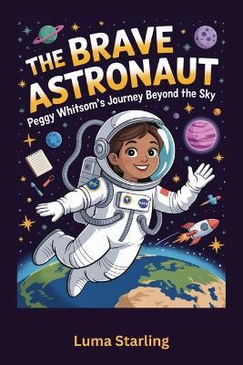 The Brave Astronaut: Peggy Whitson's Journey Beyond the Sky - Luma Starling - cover