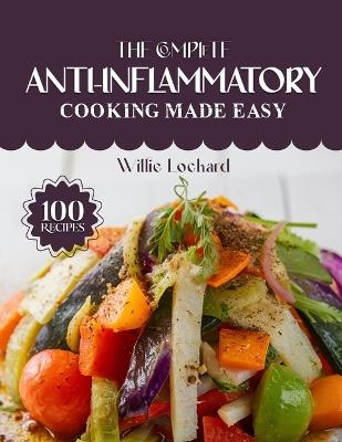 The Complete Anti-Inflammatory Cooking Made Easy: Healing & Delicious Anti-Inflammatory Recipes - Clean Meals, Gut-Friendly Dishes, Smoothies & Snacks for Better Energy and Wellness - Willie Lockard - cover