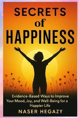 Secrets of Happiness: Evidence-Based Ways to Improve Your Mood, Joy, and Well-Being for a Happier Life - Klein Press,Naser Hegazy - cover