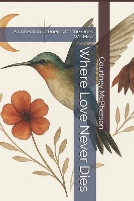 Where Love Never Dies: A Collection of Poems for the Ones We Miss - Courtney McPherson - cover