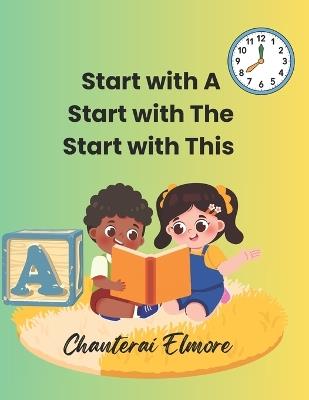 Start with A, Start with The, Start with This: Three books in one. This is the big Guided Reading Book that goes with the tiny reader. - Chanterai Elmore - cover