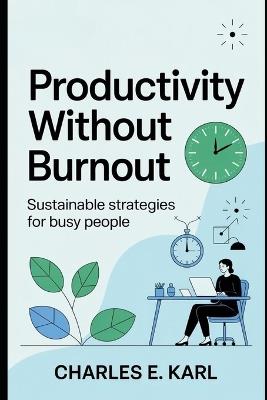 Productivity Without Burnout: Sustainable strategies for busy people - Charles E Karl - cover