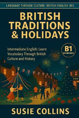 British Traditions and Holidays: Language Through Culture: British English - B1 - Susie Collins - cover