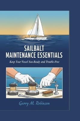 Sailboat Maintenance Essentials: Keep Your Vessel Sea-Ready and Trouble-Free - Garry M Robinson - cover