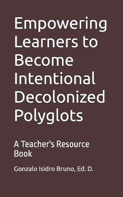 Empowering Learners to Become Intentional Decolonized Polyglots: A Teacher's Resource Book - Gonzalo Isidro Bruno - cover