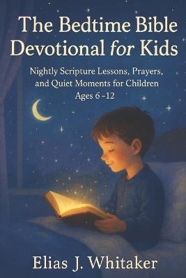 The Bedtime Bible Devotional for Kids: Nightly Scripture Lessons, Prayers, and Quiet Moments for Children Ages 6-12 - Elias J Whitaker - cover