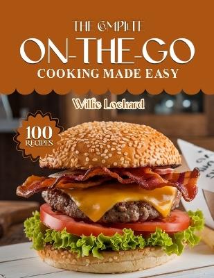 The Complete On-The-Go Cooking Made Easy: Quick & Portable Recipes - Easy Lunches, Snacks, Meal Prep, Smoothies & Busy-Day Meals for Fast, Healthy Eating Anywhere - Willie Lockard - cover