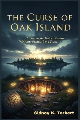 The Curse of Oak Island: Unraveling the Hidden Treasure Mystery Beneath Nova Scotia - Sidney K Torbert - cover