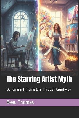 The Starving Artist Myth: Building a Thriving Life Through Creativity - Beau James Thomas - cover