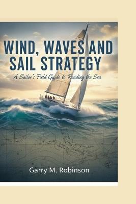 Wind, Waves and Sail Strategy: A Sailor's Field Guide to Reading the Sea - Garry M Robinson - cover
