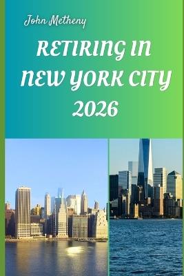 Retiring in New York City 2026: Embracing Freedom, Culture, and a Fulfilling New Life in America's Iconic Urban Haven - John Metheny - cover