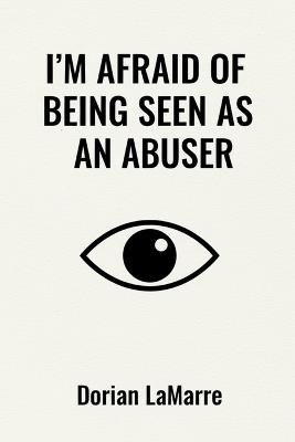 I'm Afraid of Being Seen as an Abuser: When the Fear of Causing Harm Makes You Freeze - Dorian Lamarre - cover