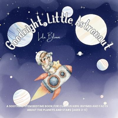 Goodnight, Little Astronaut: Goodnight, Little Astronaut Lila Bloom A Soothing STEM Bedtime Book for Curious Kids: Rhymes and Facts about the - Lila Bloom - cover
