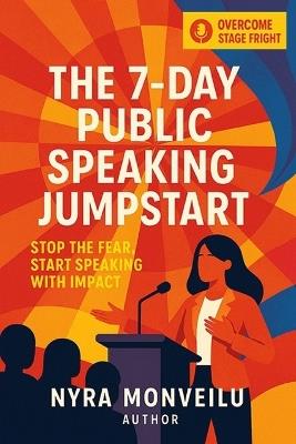The 7 Day Public Speaking Jumpstart: Stop the Fear, Start Speaking with Impact - Nyra Monveilu - cover