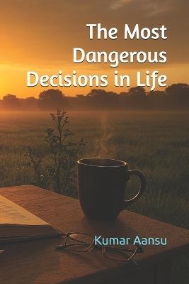 The Most Dangerous Decisions in Life - Kumar Aansu - cover