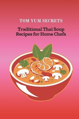 Tom Yum Secrets: Traditional Thai Soup Recipes for Home Chefs - Thawan Prasert - cover