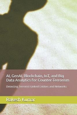 AI, GenAI, Blockchain, IoT, and Big Data Analytics for Counter-Terrorism: Detecting Terrorist-Linked Entities and Networks - Rakesh Kumar - cover