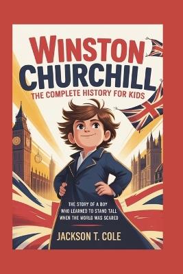 Winston Churchill: The Complete History for Kids - Jackson T Cole - cover
