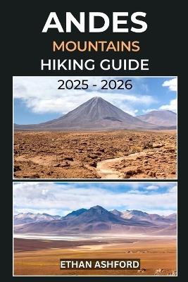 Andes Mountains Hiking Guide 2025 - 2026: The Ultimate Guide to Exploring South America's Legendary Peaks - Ethan Ashford - cover
