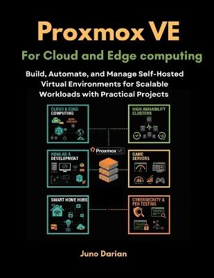 Proxmox VE for Cloud and Edge Computing: Build, Automate, and Manage Self-Hosted Virtual Environments for Scalable Workloads with Practical Projects - Juno Darian - cover