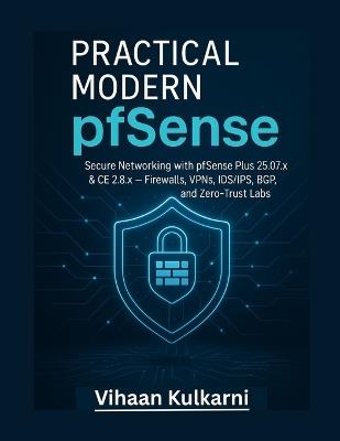 Practical Modern pfSense: Secure Networking and Zero-Trust Automation with pfSense Plus 25.07 & CE 2.8 - Firewalls, VPNs, IDS/IPS & BGP Labs. - Vihaan Kulkarni - cover
