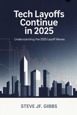 Tech Layoffs Continue in 2025: Understanding the 2025 Layoff Waves - Steve Jf Gibbs - cover