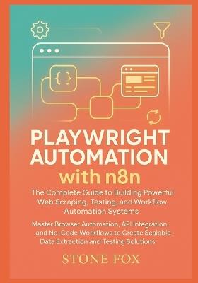 Playwright Automation with n8n: The Complete Guide to Building Powerful Web Scraping, Testing, and Workflow Automation Systems: Master Browser Automation, API Integration, and No-Code Workflows - Stone Fox - cover
