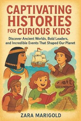 Captivating Histories for curious kids: Discover Ancient Worlds, Bold Leaders, and Incredible Events That Shaped Our Planet - Zara Marigold - cover
