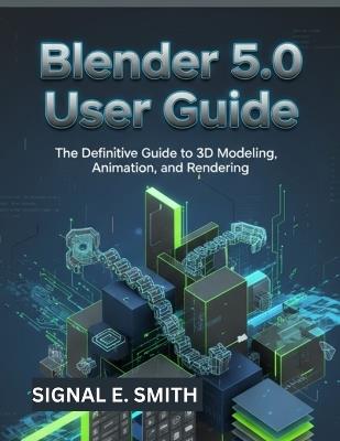 Blender 5.0 User Guide: The Definitive Guide to 3D Modeling, Animation, and Rendering - Signal E Smith - cover