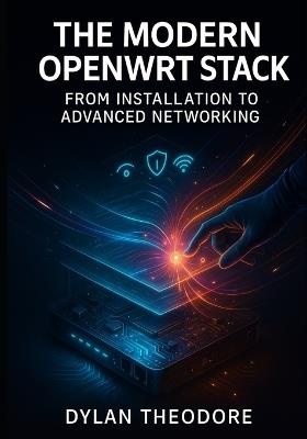 The Modern OpenWRT Stack: From Installation to Advanced Networking: Mastering Hardware, Firmware, and Network Services - Dylan Theodore - cover